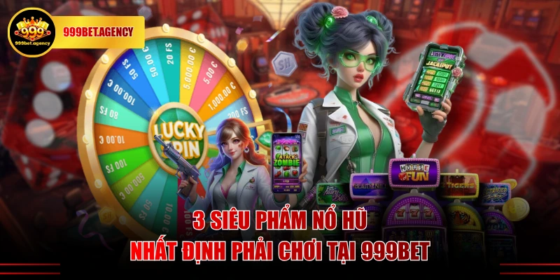 3 Siêu phẩm nổ hũ nhất định phải chơi tại 999BET