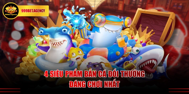 4 siêu phẩm bắn cá đổi thưởng đáng chơi nhất