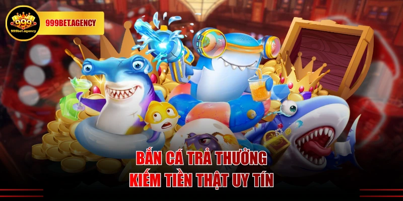 Bắn cá trả thưởng kiếm tiền thật uy tín
