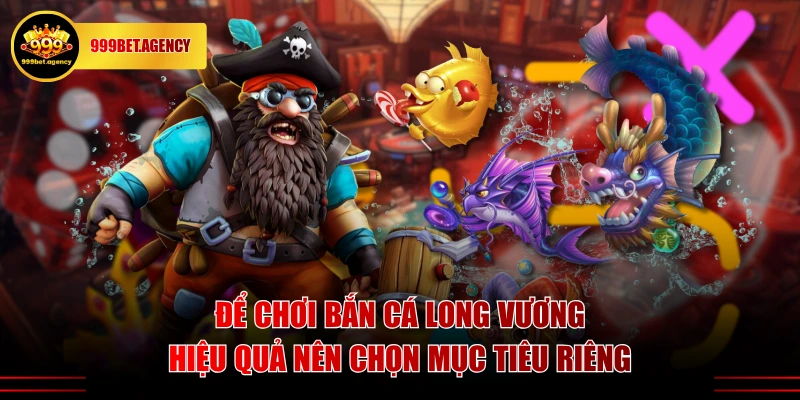 Để chơi bắn cá Long Vương hiệu quả nên chọn mục tiêu riêng
