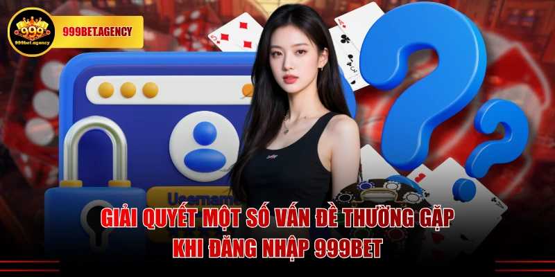 Giải quyết một số vấn đề thường gặp khi đăng nhập 999BET