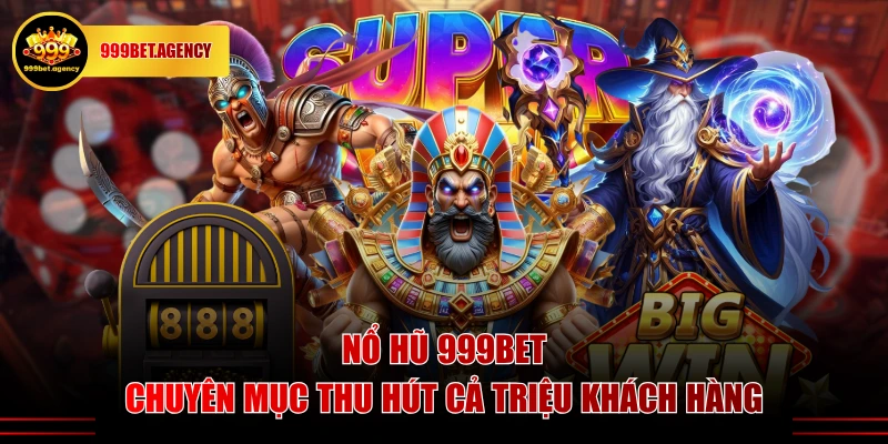 Nổ Hũ 999BET - chuyên mục thu hút cả triệu khách hàng