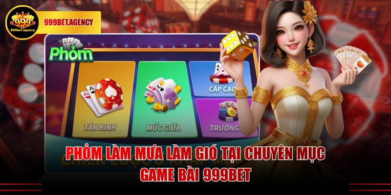 Phỏm làm mưa làm gió tại chuyên mục game bài 999BET