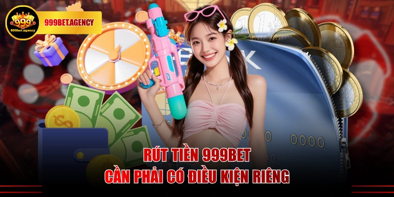 Rút tiền 999BET cần phải có điều kiện riêng