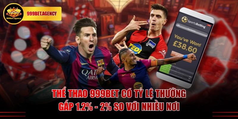 Thể Thao 999BET có tỷ lệ thưởng gấp 1.2% - 2% so với nhiều nơi